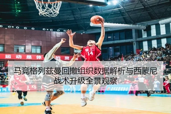 马竞格列兹曼回撤组织数据解析与西蒙尼战术升级全景观察