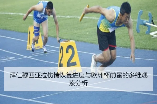 拜仁穆西亚拉伤情恢复进度与欧洲杯前景的多维观察分析