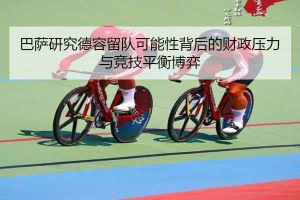 巴萨研究德容留队可能性背后的财政压力与竞技平衡博弈
