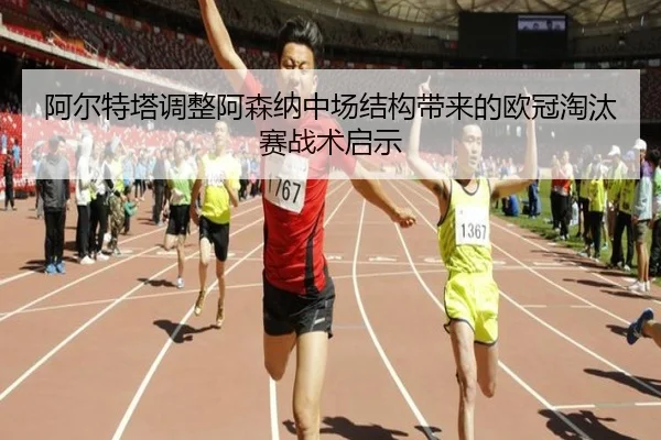 阿尔特塔调整阿森纳中场结构带来的欧冠淘汰赛战术启示
