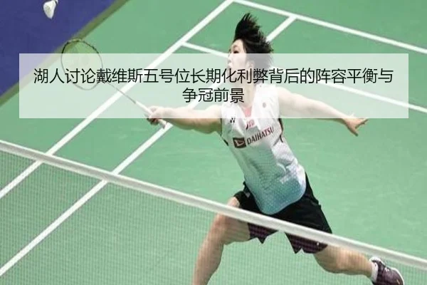 湖人讨论戴维斯五号位长期化利弊背后的阵容平衡与争冠前景