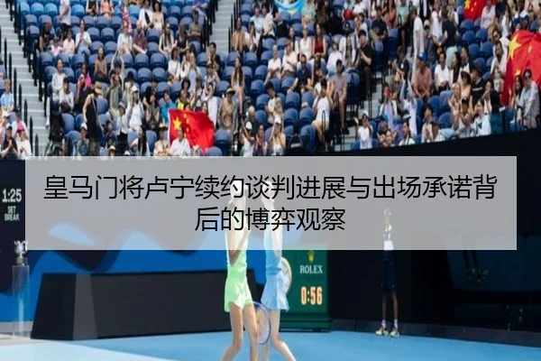 皇马门将卢宁续约谈判进展与出场承诺背后的博弈观察