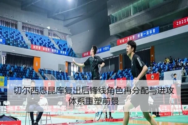 切尔西恩昆库复出后锋线角色再分配与进攻体系重塑前景