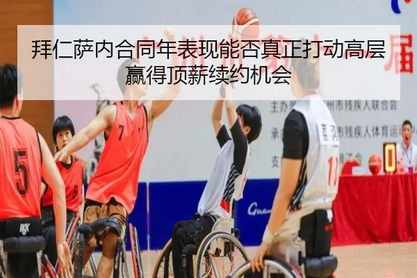 拜仁萨内合同年表现能否真正打动高层赢得顶薪续约机会