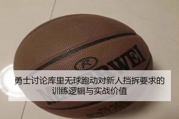 勇士讨论库里无球跑动对新人挡拆要求的训练逻辑与实战价值