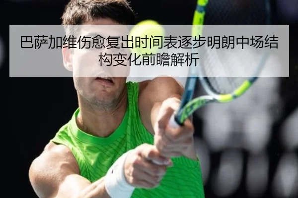 巴萨加维伤愈复出时间表逐步明朗中场结构变化前瞻解析