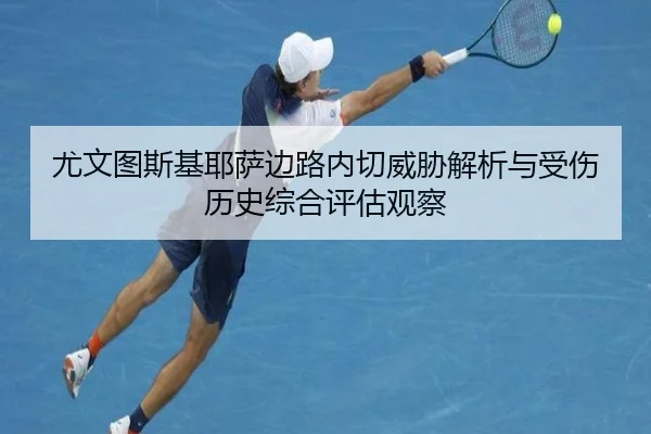 尤文图斯基耶萨边路内切威胁解析与受伤历史综合评估观察