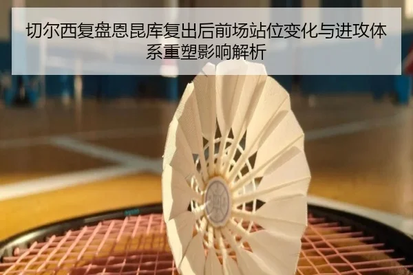 切尔西复盘恩昆库复出后前场站位变化与进攻体系重塑影响解析
